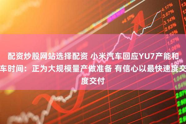 配资炒股网站选择配资 小米汽车回应YU7产能和提车时间：正为大规模量产做准备 有信心以最快速度交付