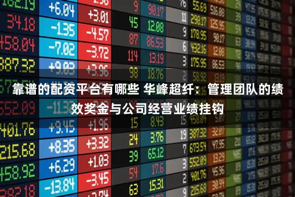 靠谱的配资平台有哪些 华峰超纤：管理团队的绩效奖金与公司经营业绩挂钩