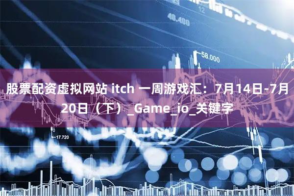 股票配资虚拟网站 itch 一周游戏汇：7月14日-7月20日（下）_Game_io_关键字