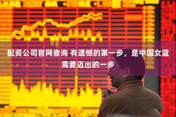 配资公司官网查询 有遗憾的第一步,是中国女篮需要迈出的一步
