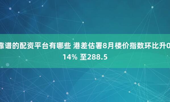 靠谱的配资平台有哪些 港差估署8月楼价指数环比升0.14% 至288.5