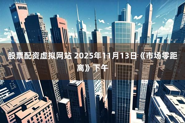 股票配资虚拟网站 2025年11月13日《市场零距离》下午