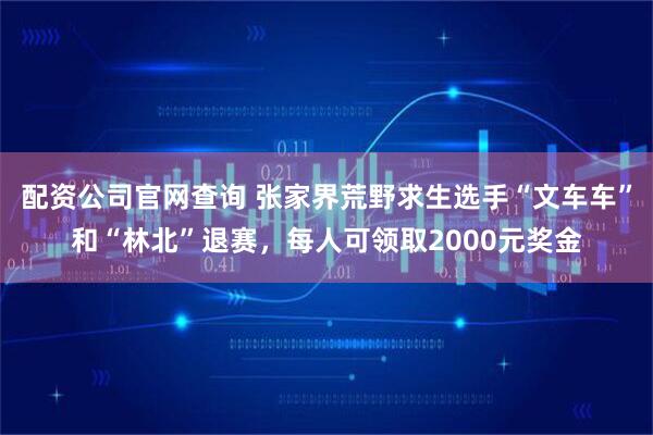 配资公司官网查询 张家界荒野求生选手“文车车”和“林北”退赛，每人可领取2000元奖金
