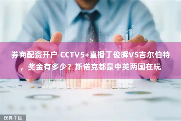 券商配资开户 CCTV5+直播丁俊晖VS吉尔伯特，奖金有多少？斯诺克都是中英两国在玩