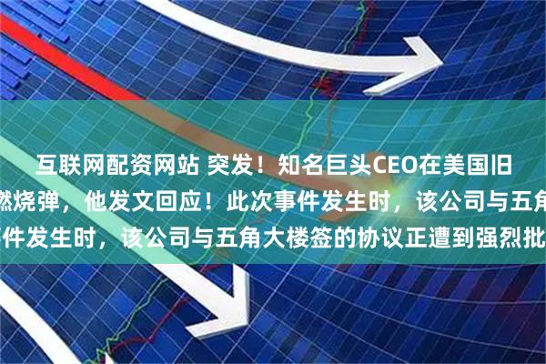 互联网配资网站 突发！知名巨头CEO在美国旧金山的住宅，凌晨被投燃烧弹，他发文回应！此次事件发生时，该公司与五角大楼签的协议正遭到强烈批评